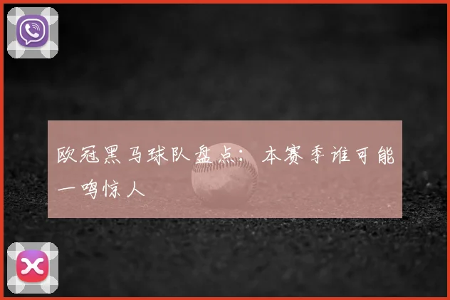 欧冠黑马球队盘点:本赛季谁可能一鸣惊人