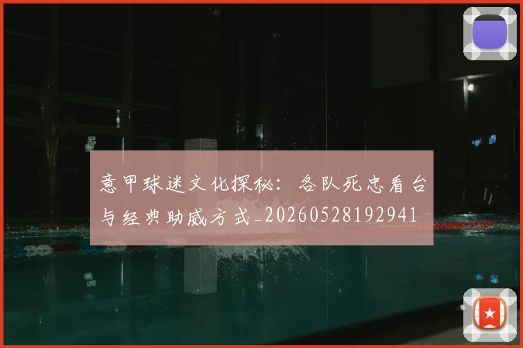 意甲球迷文化探秘：各队死忠看台与经典助威方式_20260528192941