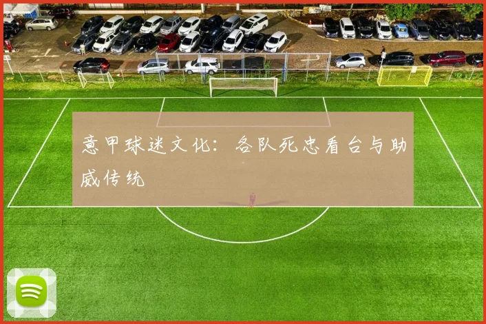 意甲球迷文化：各队死忠看台与助威传统