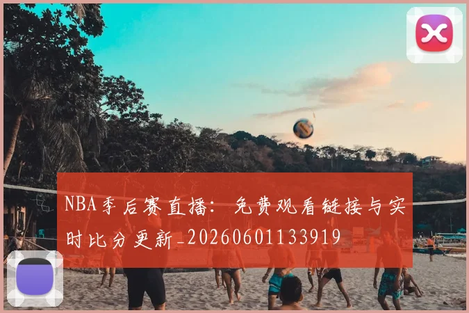 NBA季后赛直播:免费观看链接与实时比分更新_20260601133919