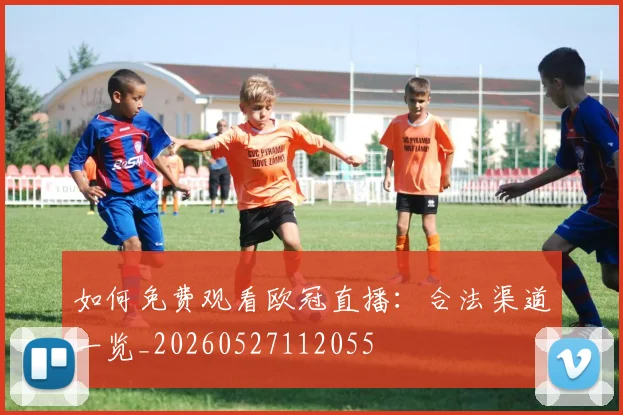 如何免费观看欧冠直播：合法渠道一览_20260527112055