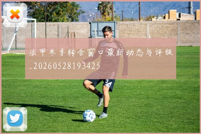法甲冬季转会窗口最新动态与评级_20260528193425