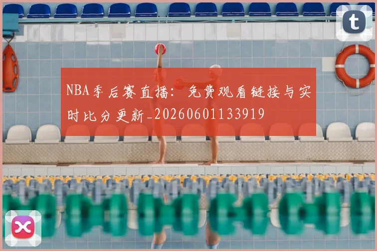 NBA季后赛直播：免费观看链接与实时比分更新_20260601133919