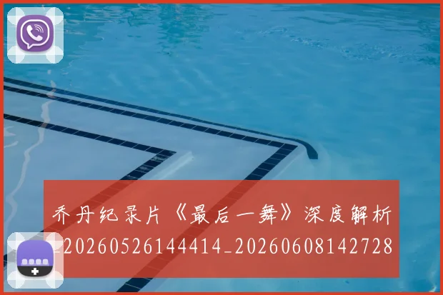 乔丹纪录片《最后一舞》深度解析_20260526144414_20260608142728