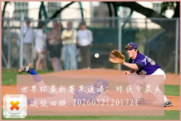 世界杯最新赛果速递:昨夜今晨关键战役回顾_20260521201721