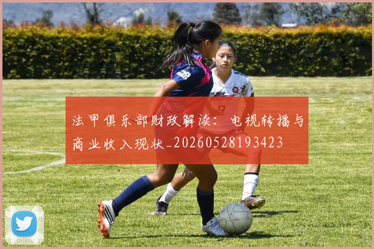 法甲俱乐部财政解读：电视转播与商业收入现状_20260528193423