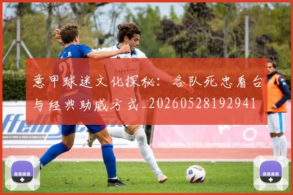 意甲球迷文化探秘：各队死忠看台与经典助威方式_20260528192941