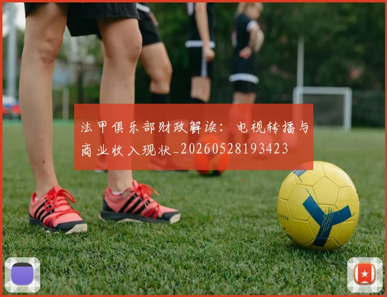 法甲俱乐部财政解读：电视转播与商业收入现状_20260528193423