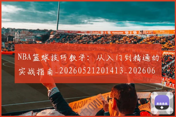 NBA篮球技巧教学:从入门到精通的实战指南_20260521201413_20260607160352